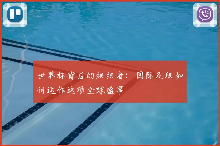 世界杯背后的组织者:国际足联如何运作这项全球盛事