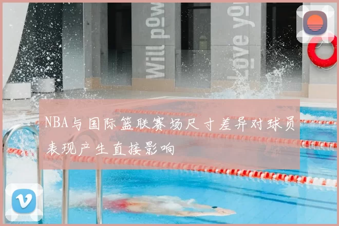 NBA与国际篮联赛场尺寸差异对球员表现产生直接影响