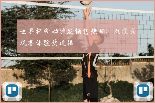 世界杯带动沙发销售热潮：沉浸式观赛体验受追捧