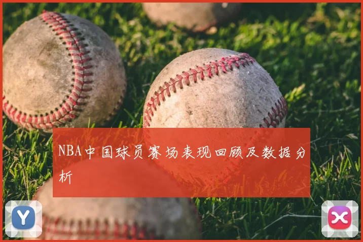 NBA中国球员赛场表现回顾及数据分析
