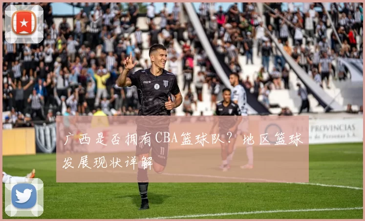 广西是否拥有CBA篮球队?地区篮球发展现状详解