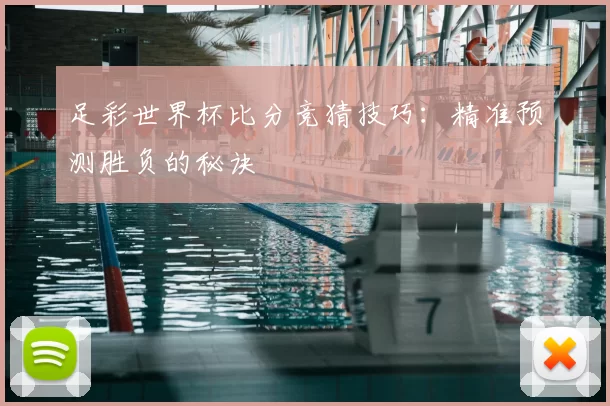 足彩世界杯比分竞猜技巧:精准预测胜负的秘诀