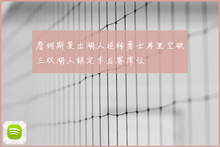 詹姆斯复出湖人逆转勇士库里空砍三双湖人锁定季后赛席位