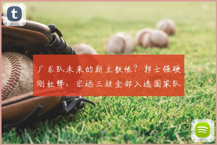 广东队未来的新主教练?郭士强硬刚杜锋,宏远三核全部入选国家队
