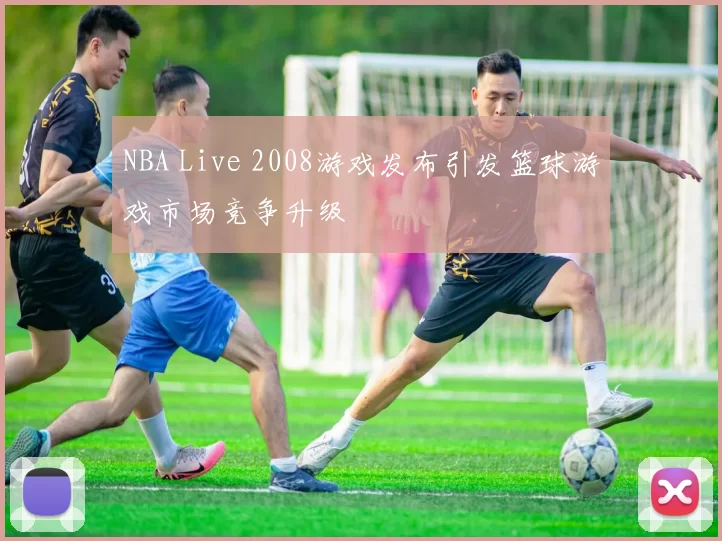 NBA Live 2008游戏发布引发篮球游戏市场竞争升级