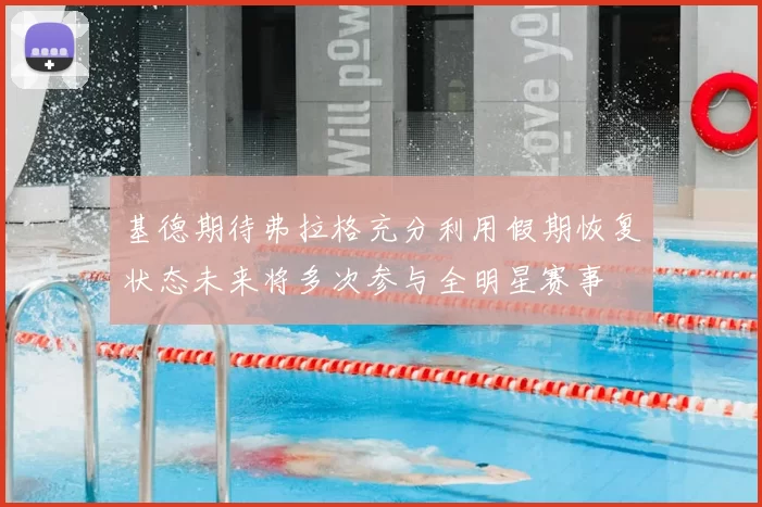 基德期待弗拉格充分利用假期恢复状态未来将多次参与全明星赛事