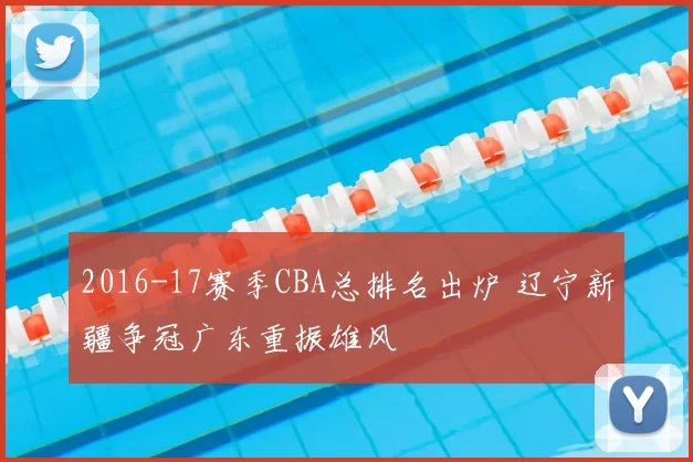 2016-17赛季CBA总排名出炉 辽宁新疆争冠广东重振雄风