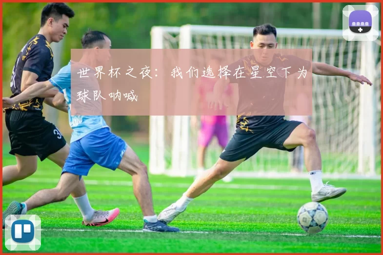 世界杯之夜:我们选择在星空下为球队呐喊
