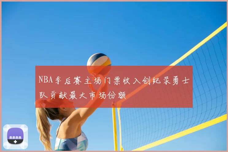 NBA季后赛主场门票收入创纪录勇士队贡献最大市场份额