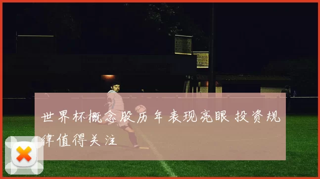 世界杯概念股历年表现亮眼 投资规律值得关注