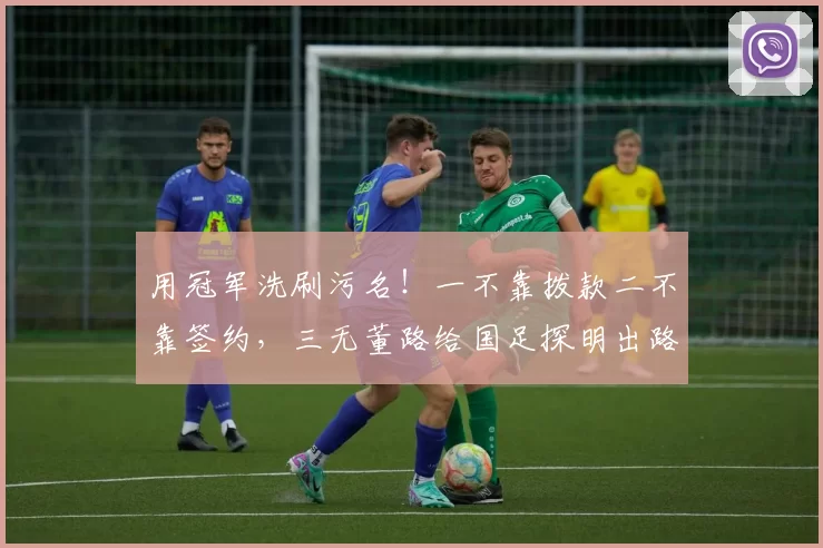 用冠军洗刷污名!一不靠拨款二不靠签约,三无董路给国足探明出路