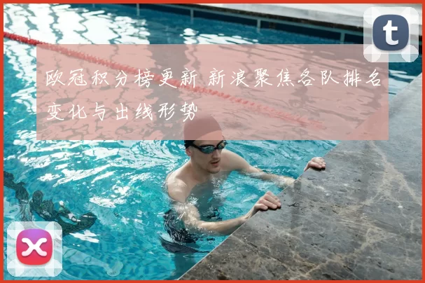 欧冠积分榜更新 新浪聚焦各队排名变化与出线形势