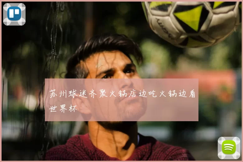 苏州球迷齐聚火锅店边吃火锅边看世界杯