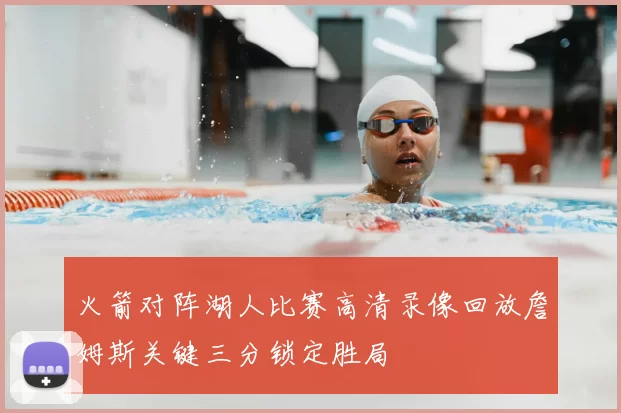 火箭对阵湖人比赛高清录像回放詹姆斯关键三分锁定胜局