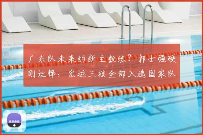 广东队未来的新主教练?郭士强硬刚杜锋,宏远三核全部入选国家队