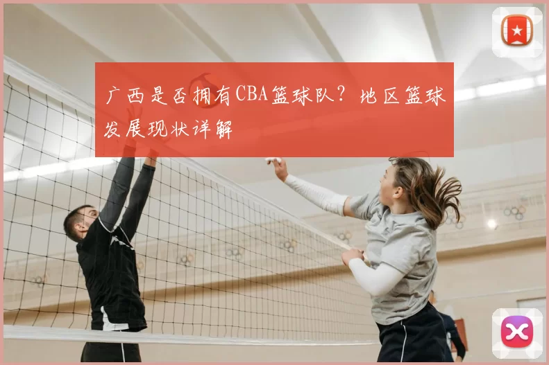 广西是否拥有CBA篮球队?地区篮球发展现状详解