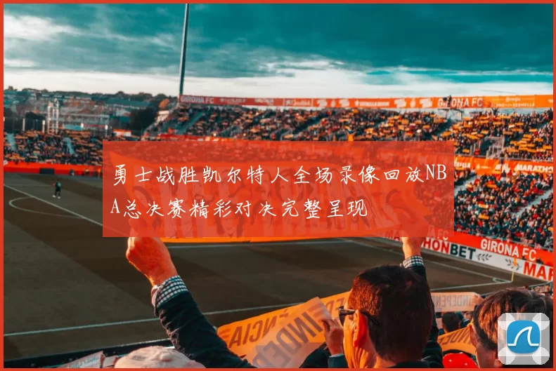 勇士战胜凯尔特人全场录像回放NBA总决赛精彩对决完整呈现