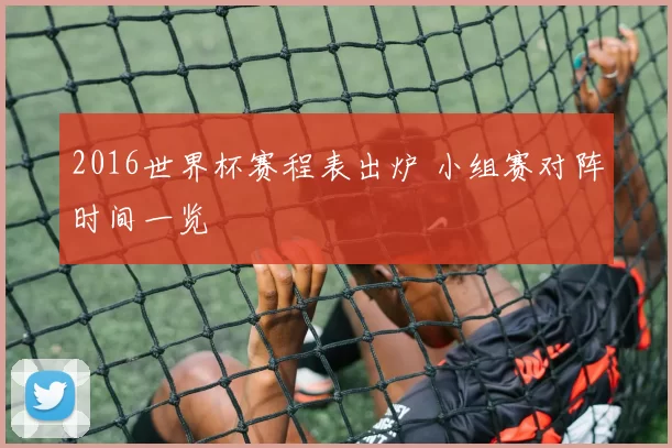 2016世界杯赛程表出炉 小组赛对阵时间一览