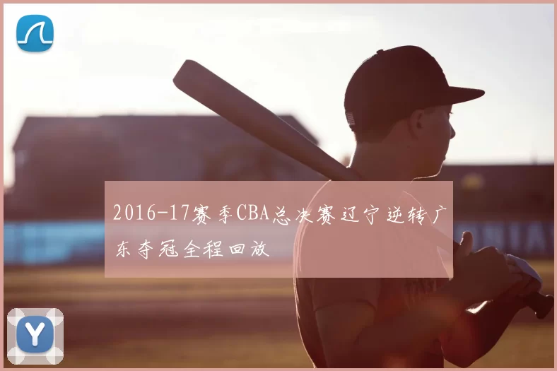 2016-17赛季CBA总决赛辽宁逆转广东夺冠全程回放