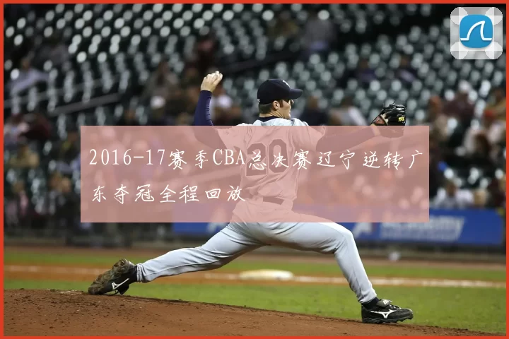 2016-17赛季CBA总决赛辽宁逆转广东夺冠全程回放