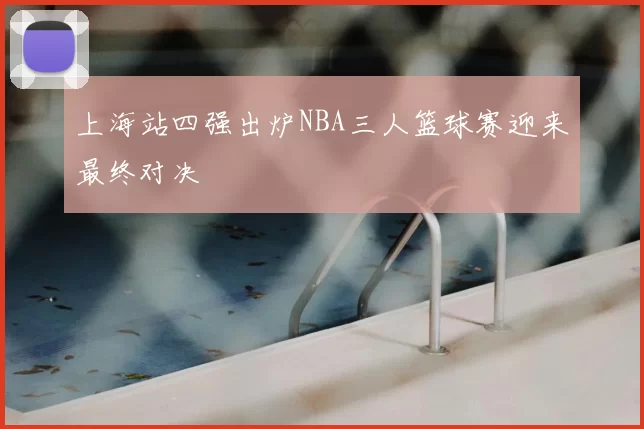 上海站四强出炉NBA三人篮球赛迎来最终对决