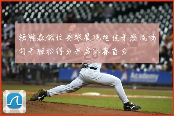 杨瀚森低位要球展现绝佳手感流畅勾手轻松得分开启比赛首分