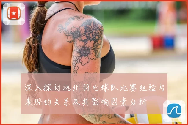 深入探讨杭州羽毛球队比赛经验与表现的关系及其影响因素分析