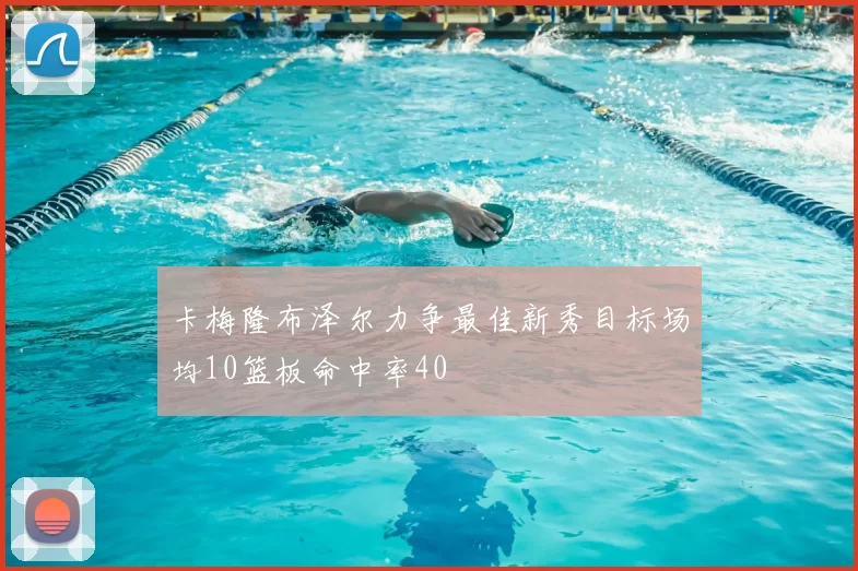卡梅隆布泽尔力争最佳新秀目标场均10篮板命中率40