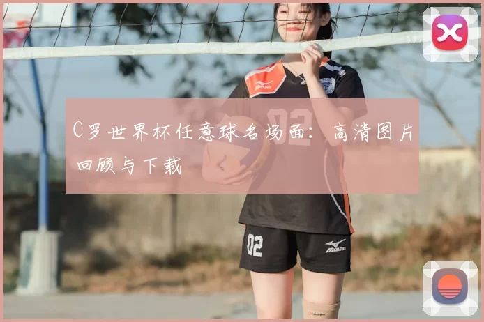C罗世界杯任意球名场面：高清图片回顾与下载