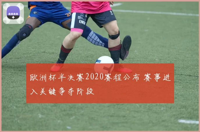 欧洲杯半决赛2020赛程公布 赛事进入关键争夺阶段
