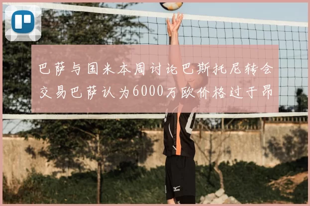 巴萨与国米本周讨论巴斯托尼转会交易巴萨认为6000万欧价格过于昂贵