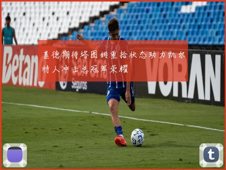 基德期待塔图姆重拾状态助力凯尔特人冲击总冠军荣耀