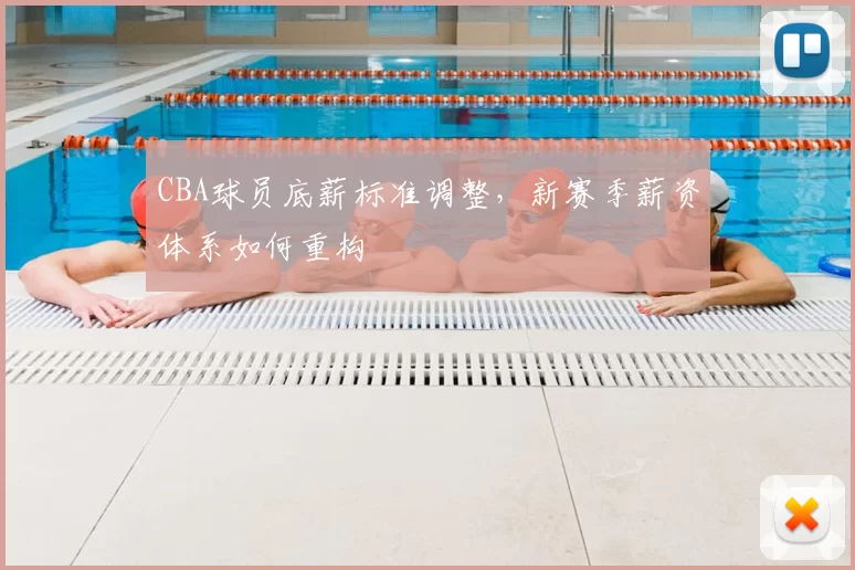 CBA球员底薪标准调整，新赛季薪资体系如何重构