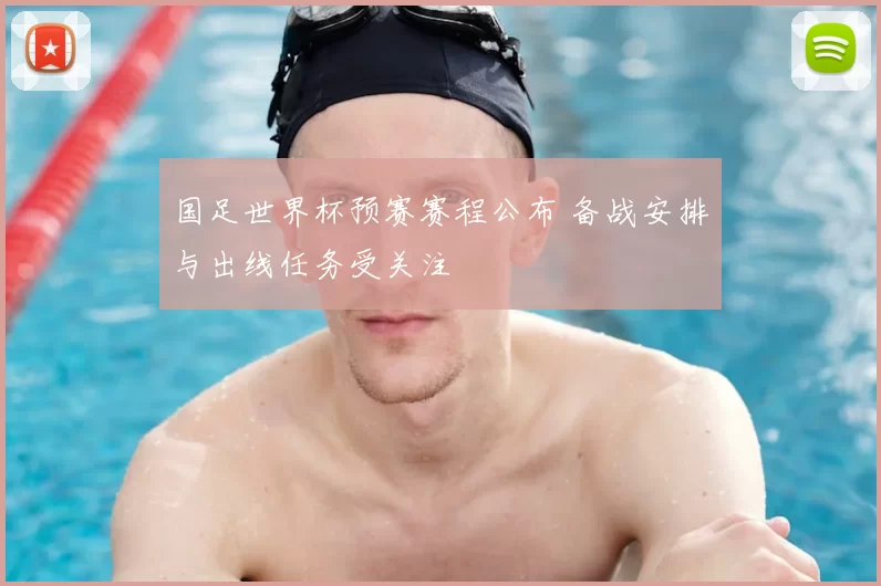国足世界杯预赛赛程公布 备战安排与出线任务受关注