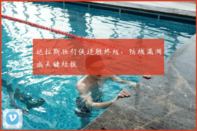 达拉斯独行侠连胜终结,防线漏洞成关键短板