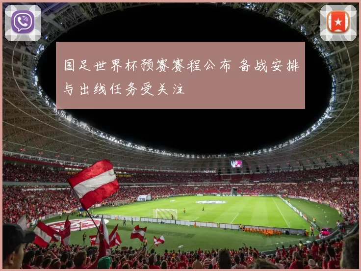 国足世界杯预赛赛程公布 备战安排与出线任务受关注