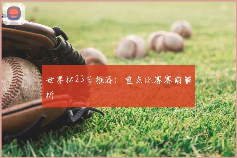 世界杯23日推荐：重点比赛赛前解析