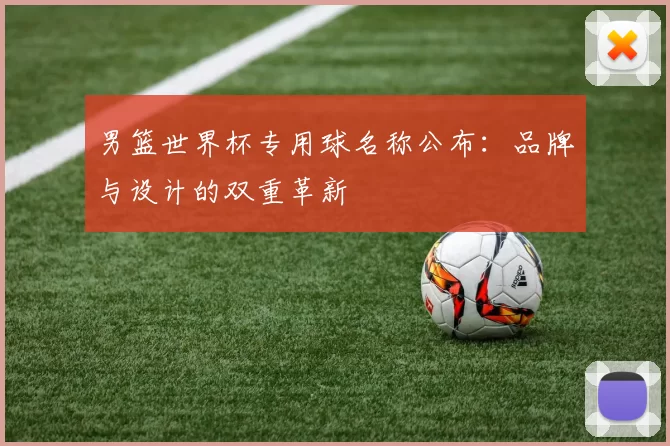 男篮世界杯专用球名称公布：品牌与设计的双重革新