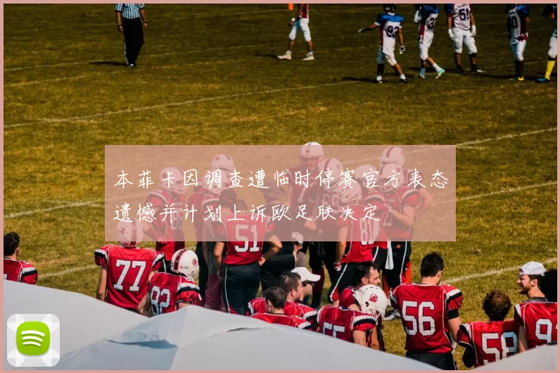 本菲卡因调查遭临时停赛官方表态遗憾并计划上诉欧足联决定