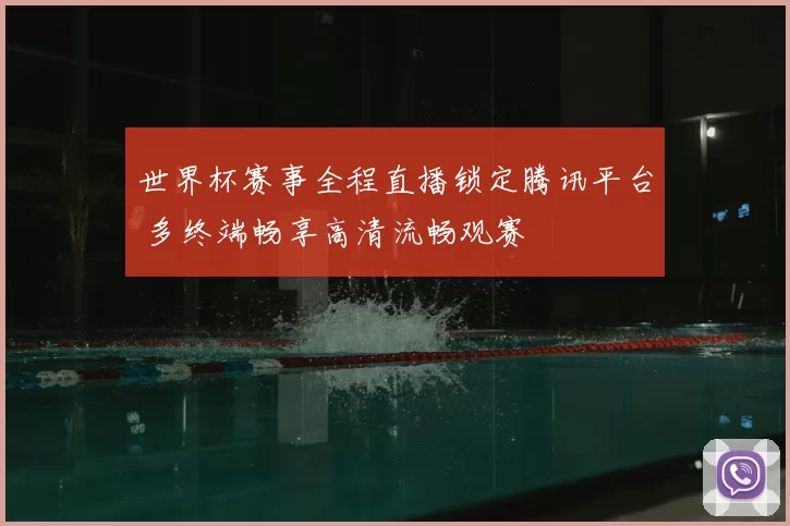 世界杯赛事全程直播锁定腾讯平台 多终端畅享高清流畅观赛