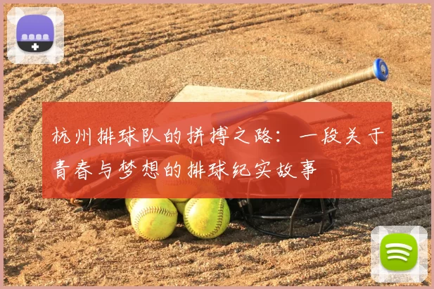 杭州排球队的拼搏之路:一段关于青春与梦想的排球纪实故事