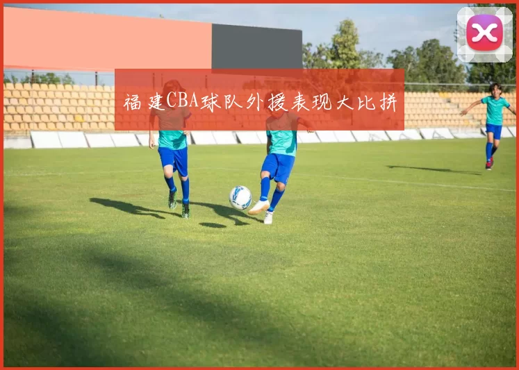 福建CBA球队外援表现大比拼