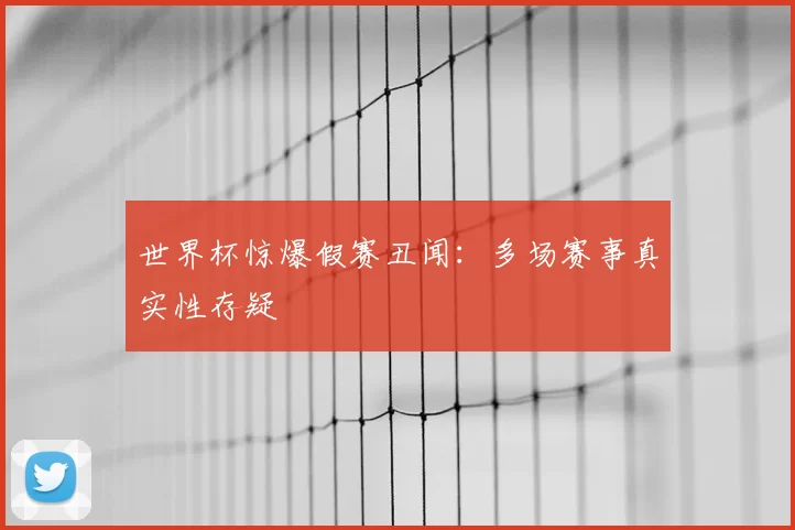 世界杯惊爆假赛丑闻：多场赛事真实性存疑