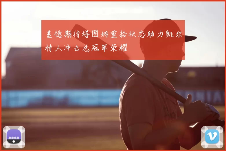 基德期待塔图姆重拾状态助力凯尔特人冲击总冠军荣耀