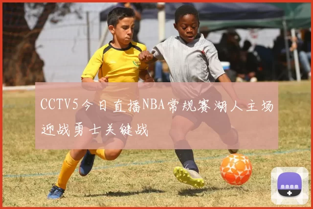 CCTV5今日直播NBA常规赛湖人主场迎战勇士关键战