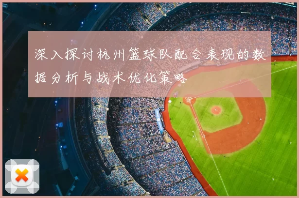 深入探讨杭州篮球队配合表现的数据分析与战术优化策略