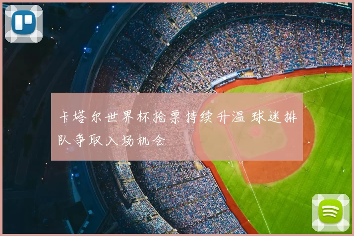 卡塔尔世界杯抢票持续升温 球迷排队争取入场机会