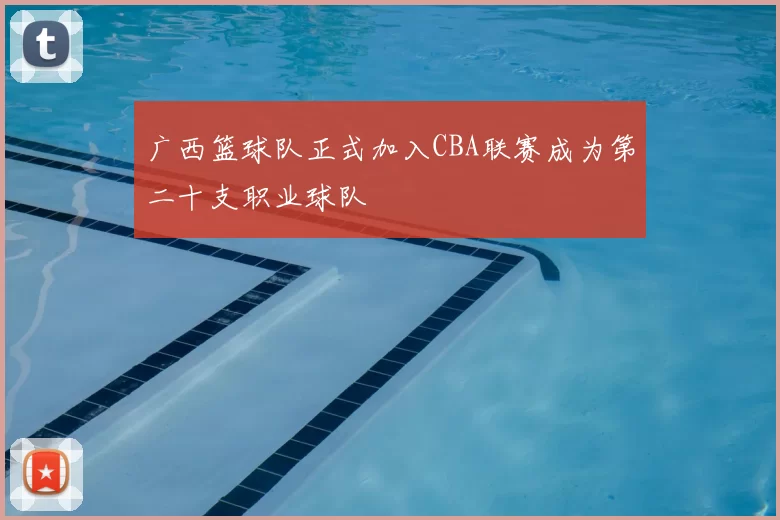 广西篮球队正式加入CBA联赛成为第二十支职业球队