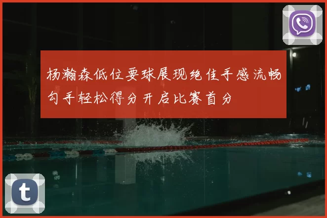 杨瀚森低位要球展现绝佳手感流畅勾手轻松得分开启比赛首分