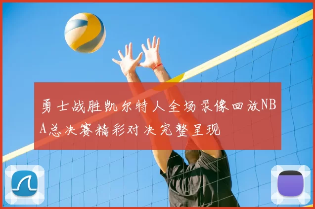 勇士战胜凯尔特人全场录像回放NBA总决赛精彩对决完整呈现
